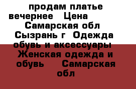 продам платье вечернее › Цена ­ 2 500 - Самарская обл., Сызрань г. Одежда, обувь и аксессуары » Женская одежда и обувь   . Самарская обл.